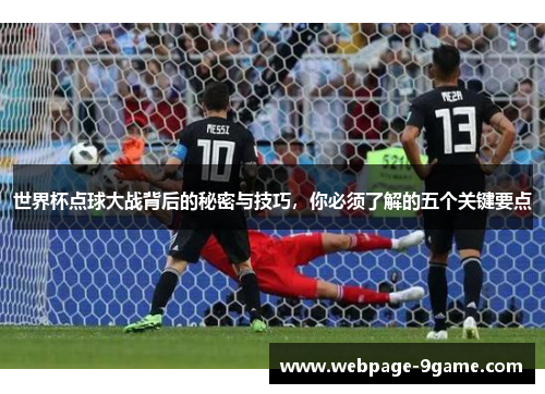 世界杯点球大战背后的秘密与技巧,你必须了解的五个关键要点 世界杯点球大战背后的秘密与技巧,你必须了解的五个关键要点