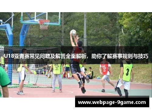 U18亚青赛常见问题及解答全面解析,助你了解赛事规则与技巧 U18亚青赛常见问题及解答全面解析,助你了解赛事规则与技巧