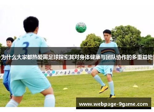为什么大家都热爱踢足球探索其对身体健康与团队协作的多重益处 为什么大家都热爱踢足球探索其对身体健康与团队协作的多重益处
