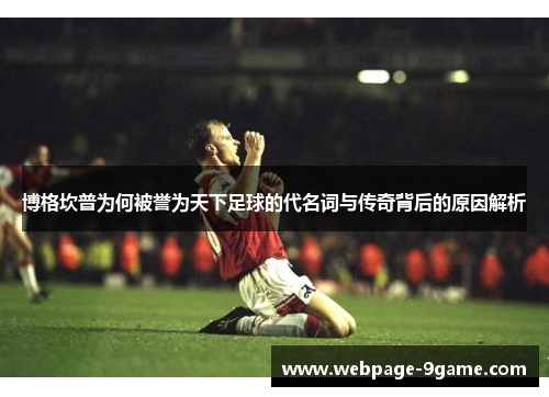博格坎普为何被誉为天下足球的代名词与传奇背后的原因解析