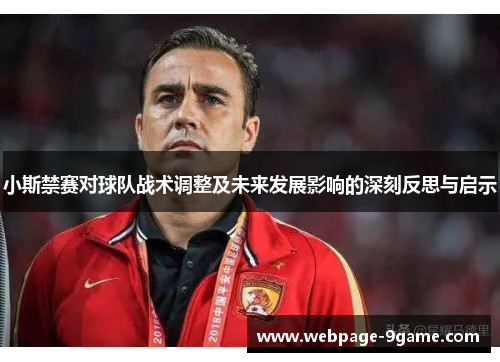 小斯禁赛对球队战术调整及未来发展影响的深刻反思与启示 小斯禁赛对球队战术调整及未来发展影响的深刻反思与启示
