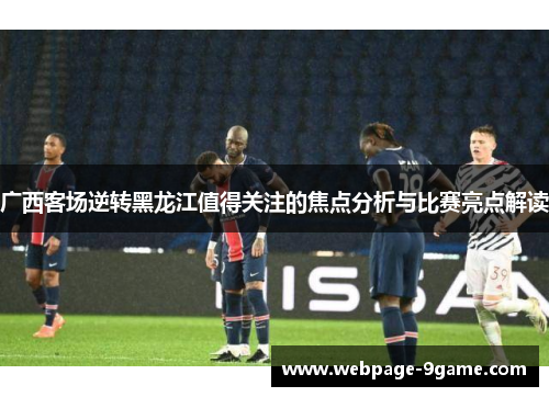 广西客场逆转黑龙江值得关注的焦点分析与比赛亮点解读 广西客场逆转黑龙江值得关注的焦点分析与比赛亮点解读