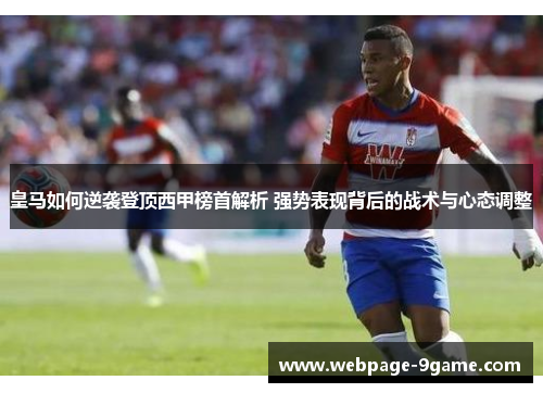 皇马如何逆袭登顶西甲榜首解析 强势表现背后的战术与心态调整 皇马如何逆袭登顶西甲榜首解析 强势表现背后的战术与心态调整