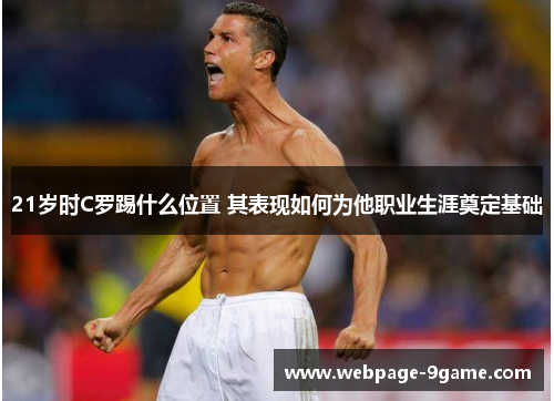 21岁时C罗踢什么位置 其表现如何为他职业生涯奠定基础