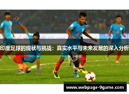 印度足球的现状与挑战:真实水平与未来发展的深入分析 印度足球的现状与挑战:真实水平与未来发展的深入分析