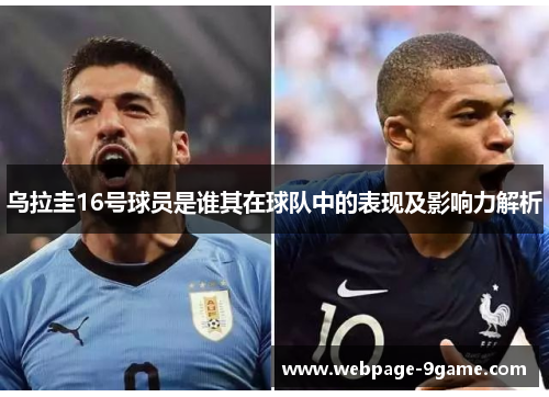 乌拉圭16号球员是谁其在球队中的表现及影响力解析 乌拉圭16号球员是谁其在球队中的表现及影响力解析