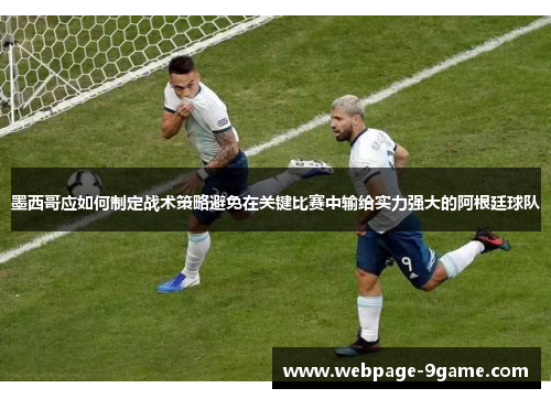 墨西哥应如何制定战术策略避免在关键比赛中输给实力强大的阿根廷球队 墨西哥应如何制定战术策略避免在关键比赛中输给实力强大的阿根廷球队