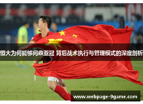 恒大为何能够问鼎亚冠 背后战术执行与管理模式的深度剖析 恒大为何能够问鼎亚冠 背后战术执行与管理模式的深度剖析