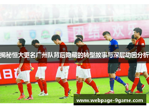 揭秘恒大更名广州队背后隐藏的转型故事与深层动因分析 揭秘恒大更名广州队背后隐藏的转型故事与深层动因分析