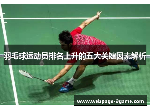 羽毛球运动员排名上升的五大关键因素解析 羽毛球运动员排名上升的五大关键因素解析