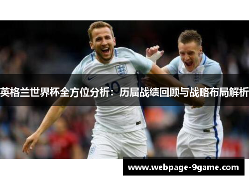 英格兰世界杯全方位分析:历届战绩回顾与战略布局解析 英格兰世界杯全方位分析:历届战绩回顾与战略布局解析