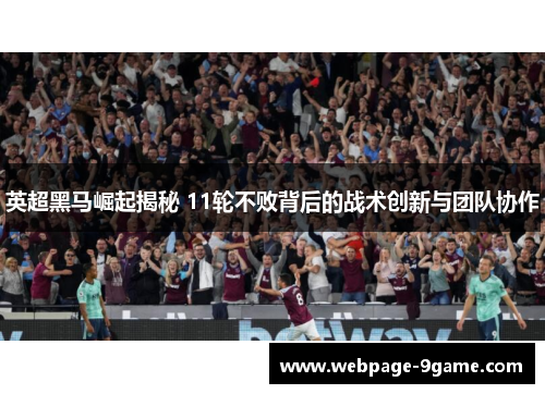 英超黑马崛起揭秘 11轮不败背后的战术创新与团队协作 英超黑马崛起揭秘 11轮不败背后的战术创新与团队协作
