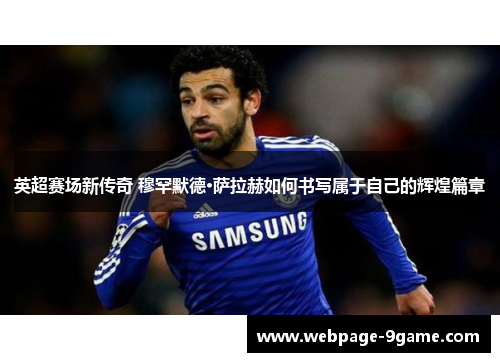 英超赛场新传奇 穆罕默德·萨拉赫如何书写属于自己的辉煌篇章 英超赛场新传奇 穆罕默德·萨拉赫如何书写属于自己的辉煌篇章