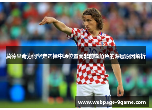 莫德里奇为何坚定选择中场位置而非前锋角色的深层原因解析 莫德里奇为何坚定选择中场位置而非前锋角色的深层原因解析
