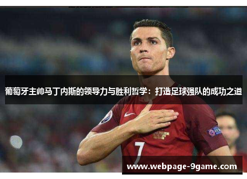 葡萄牙主帅马丁内斯的领导力与胜利哲学:打造足球强队的成功之道 葡萄牙主帅马丁内斯的领导力与胜利哲学:打造足球强队的成功之道