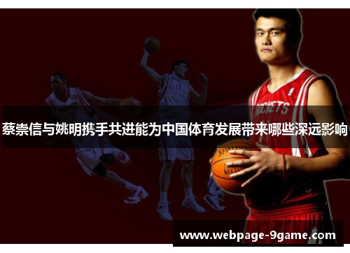 蔡崇信与姚明携手共进能为中国体育发展带来哪些深远影响 蔡崇信与姚明携手共进能为中国体育发展带来哪些深远影响