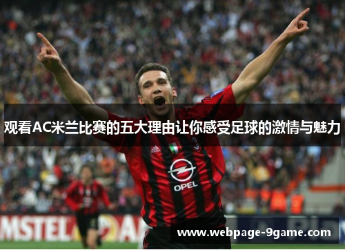观看AC米兰比赛的五大理由让你感受足球的激情与魅力 观看AC米兰比赛的五大理由让你感受足球的激情与魅力