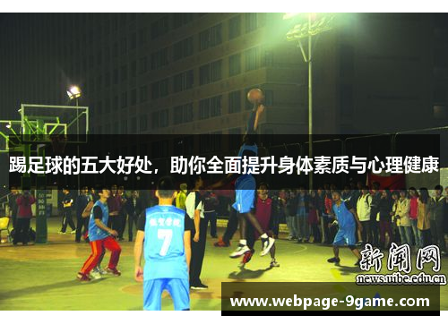 踢足球的五大好处,助你全面提升身体素质与心理健康 踢足球的五大好处,助你全面提升身体素质与心理健康