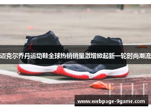 迈克尔乔丹运动鞋全球热销销量激增掀起新一轮时尚潮流 迈克尔乔丹运动鞋全球热销销量激增掀起新一轮时尚潮流