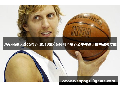 迪克·诺维茨基的孩子们如何在父亲影响下培养艺术与设计的兴趣与才能 迪克·诺维茨基的孩子们如何在父亲影响下培养艺术与设计的兴趣与才能