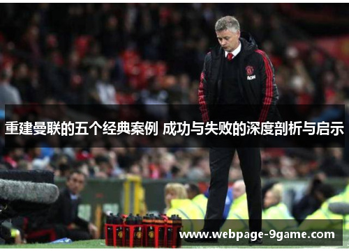 重建曼联的五个经典案例 成功与失败的深度剖析与启示 重建曼联的五个经典案例 成功与失败的深度剖析与启示