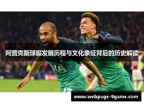 阿贾克斯球服发展历程与文化象征背后的历史解读 阿贾克斯球服发展历程与文化象征背后的历史解读