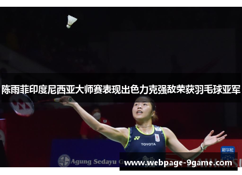 陈雨菲印度尼西亚大师赛表现出色力克强敌荣获羽毛球亚军 陈雨菲印度尼西亚大师赛表现出色力克强敌荣获羽毛球亚军