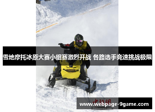 雪地摩托冰原大赛小组赛激烈开战 各路选手竞速挑战极限 雪地摩托冰原大赛小组赛激烈开战 各路选手竞速挑战极限