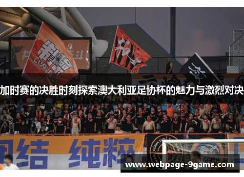 加时赛的决胜时刻探索澳大利亚足协杯的魅力与激烈对决 加时赛的决胜时刻探索澳大利亚足协杯的魅力与激烈对决
