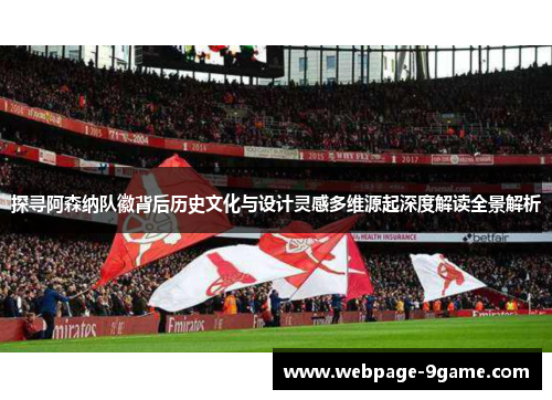 探寻阿森纳队徽背后历史文化与设计灵感多维源起深度解读全景解析 探寻阿森纳队徽背后历史文化与设计灵感多维源起深度解读全景解析