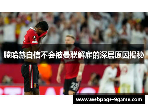 滕哈赫自信不会被曼联解雇的深层原因揭秘