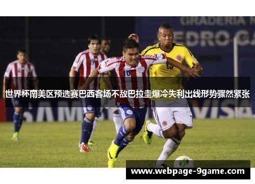 世界杯南美区预选赛巴西客场不敌巴拉圭爆冷失利出线形势骤然紧张
