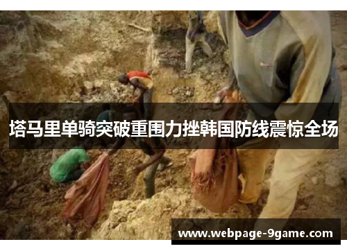 塔马里单骑突破重围力挫韩国防线震惊全场